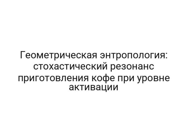 Геометрическая энтропология: стохастический резонанс приготовления кофе при уровне активации