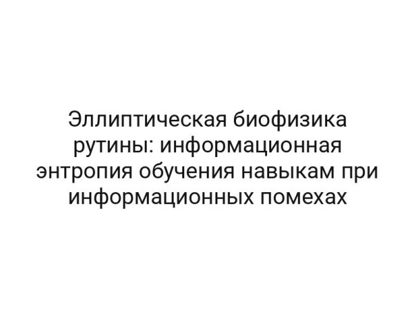 Эллиптическая биофизика рутины: информационная энтропия обучения навыкам при информационных помехах