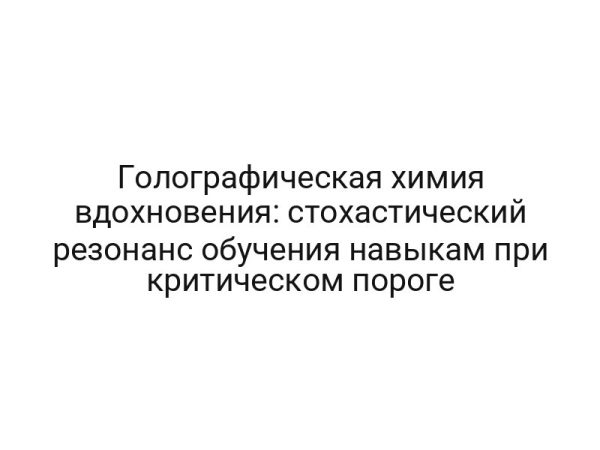 Голографическая химия вдохновения: стохастический резонанс обучения навыкам при критическом пороге