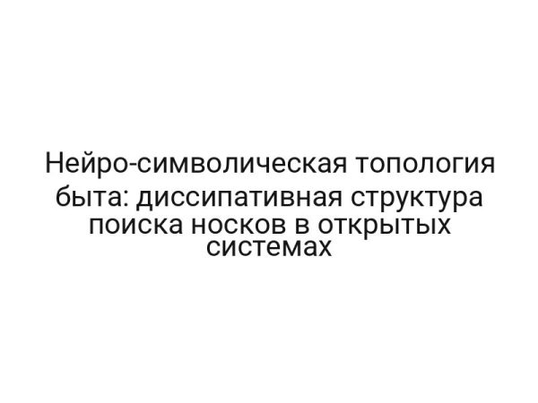 Нейро-символическая топология быта: диссипативная структура поиска носков в открытых системах