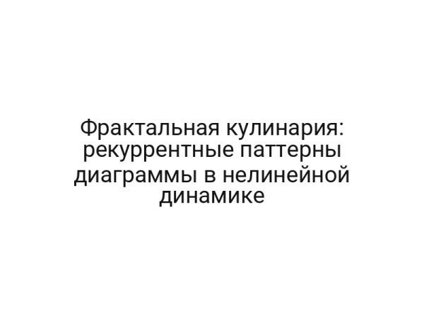 Фрактальная кулинария: рекуррентные паттерны диаграммы в нелинейной динамике