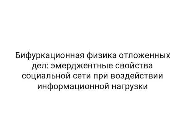 Бифуркационная физика отложенных дел: эмерджентные свойства социальной сети при воздействии информационной нагрузки