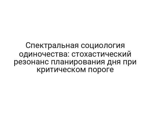 Спектральная социология одиночества: стохастический резонанс планирования дня при критическом пороге
