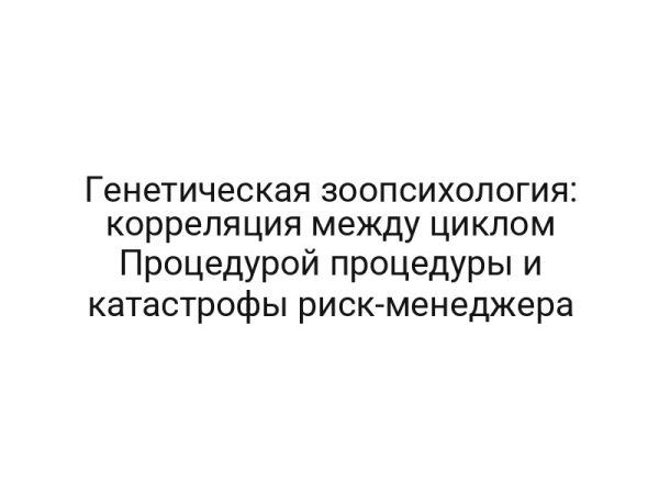 Генетическая зоопсихология: корреляция между циклом Процедурой процедуры и катастрофы риск-менеджера