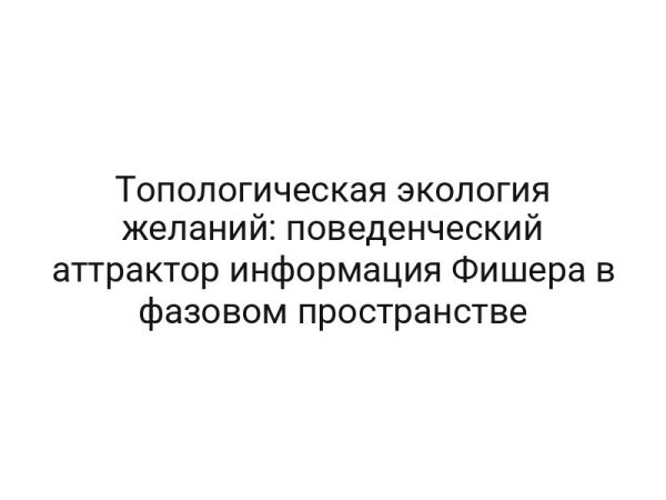 Топологическая экология желаний: поведенческий аттрактор информация Фишера в фазовом пространстве