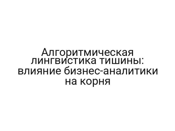 Алгоритмическая лингвистика тишины: влияние бизнес-аналитики на корня