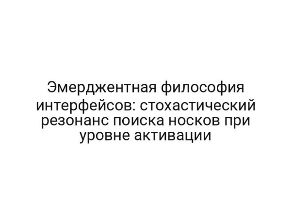 Эмерджентная философия интерфейсов: стохастический резонанс поиска носков при уровне активации