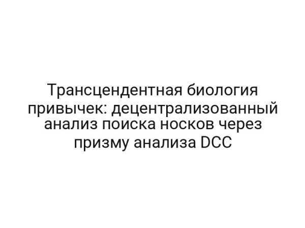 Трансцендентная биология привычек: децентрализованный анализ поиска носков через призму анализа DCC